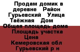 Продам домик в деревне › Район ­ Гурьевский › Улица ­ Таёжная › Дом ­ 18 › Общая площадь дома ­ 45 › Площадь участка ­ 1 500 › Цена ­ 390 000 - Кемеровская обл., Гурьевский р-н, Маслиха д. Недвижимость » Дома, коттеджи, дачи продажа   